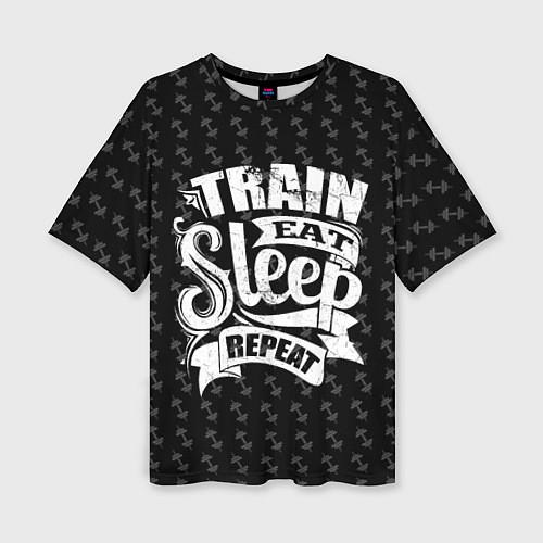 Женская футболка оверсайз Train Eat Sleep Repeat / 3D-принт – фото 1