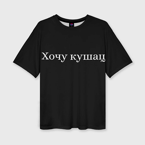 Женская футболка оверсайз Хочу кушац / 3D-принт – фото 1