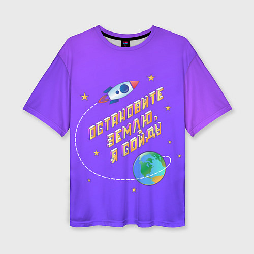 Женская футболка оверсайз Остановите Землю - Я сойду / 3D-принт – фото 1