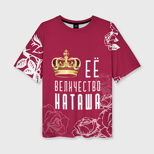 Женская футболка оверсайз Её величество прекрасная Наташа / 3D-принт – фото 1
