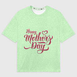 Футболка оверсайз женская Happy Mothers Day - надпись, цвет: 3D-принт