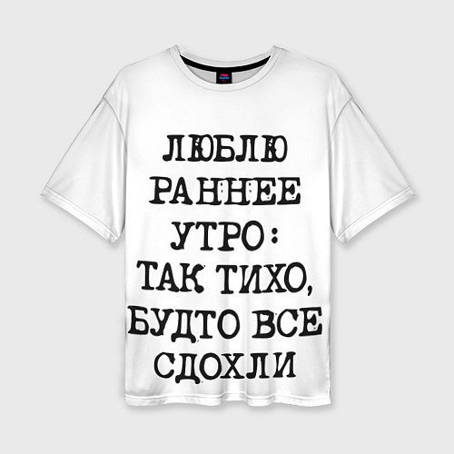 Женская футболка оверсайз Надпись: люблю раннее утро так тихо будто сдохли в / 3D-принт – фото 1