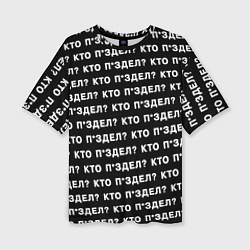 Футболка оверсайз женская Кто п здел, цвет: 3D-принт