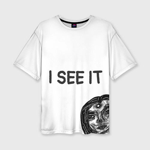 Женская футболка оверсайз I See it - для тех, кто давно уже всё понял / 3D-принт – фото 1