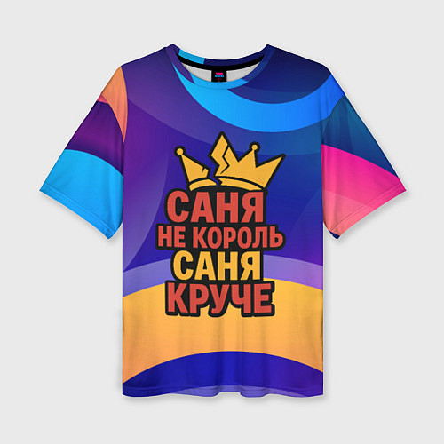 Женская футболка оверсайз Саня не король - Саня круче / 3D-принт – фото 1