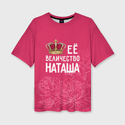 Женская футболка оверсайз Её величество Наташа