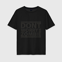 Женская футболка оверсайз Dont worry be zombie