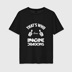 Женская футболка оверсайз That's Who Loves Imagine Dragons