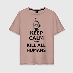 Женская футболка оверсайз Keep Calm & Kill All Humans