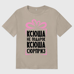 Футболка оверсайз женская Ксюша не подарок, цвет: миндальный