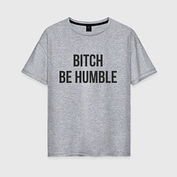 Женская футболка оверсайз Bitch Be Humble