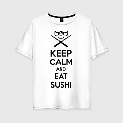 Футболка оверсайз женская Keep Calm & Eat Sushi, цвет: белый