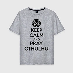 Женская футболка оверсайз Keep Calm & Pray Cthulhu