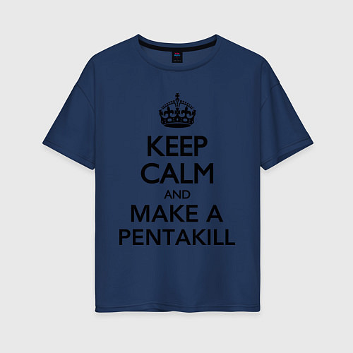 Женская футболка оверсайз Keep Calm & Make A Pentakill / Тёмно-синий – фото 1