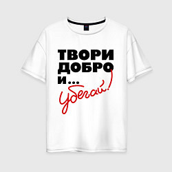 Женская футболка оверсайз Твори добро и убегай!