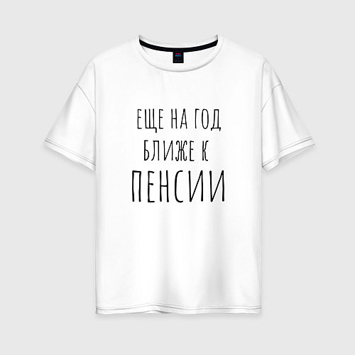 Женская футболка оверсайз Ещё на год ближе к пенсии / Белый – фото 1