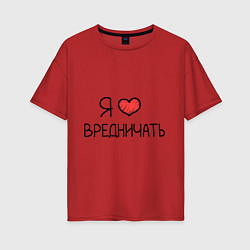 Футболка оверсайз женская Я люблю вредничать, цвет: красный