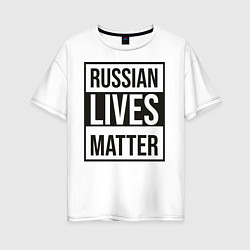 Женская футболка оверсайз RUSSIAN LIVES MATTER