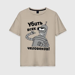 Женская футболка оверсайз BENDER убить всех человеков!