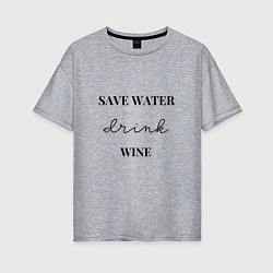 Женская футболка оверсайз Береги воду - пей вино