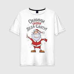 Женская футболка оверсайз Обними скорей Деда Санту!