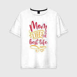 Футболка оверсайз женская Mom life is the best life, цвет: белый