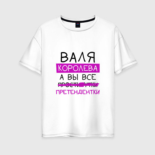 Женская футболка оверсайз ВАЛЯ королева, а вы все претендентки / Белый – фото 1