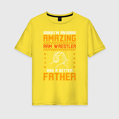 Женская футболка оверсайз Я потрясающий армрестлер и лучший отец / Желтый – фото 1
