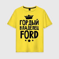 Футболка оверсайз женская Гордый владелец Ford, цвет: желтый