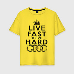 Женская футболка оверсайз AUDI LIVE FAST, DRIVE HARD АУДИ