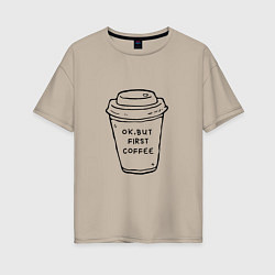 Женская футболка оверсайз Ок, но сначала кофе