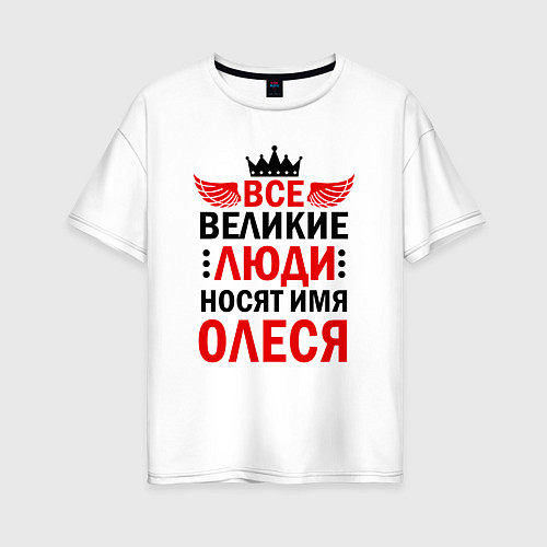 Женская футболка оверсайз ВСЕ ВЕЛИКИЕ ЛЮДИ НОСЯТ ИМЯ ОЛЕСЯ / Белый – фото 1