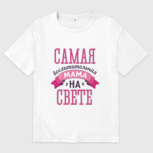 Женская футболка оверсайз САМАЯ ВОСХИТИТЕЛЬНАЯ МАМА НА СВЕТЕ / Белый – фото 1