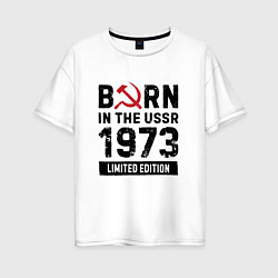 Женская футболка оверсайз Born In The USSR 1973 Limited Edition