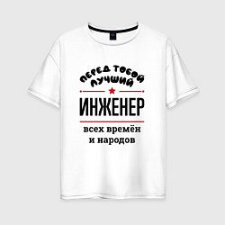 Футболка оверсайз женская Перед тобой лучший инженер - всех времён и народов, цвет: белый