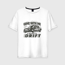 Футболка оверсайз женская Come with me if you want to drift - ВАЗ 2105, цвет: белый