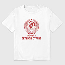 Футболка оверсайз женская Рожден в великой Стране, цвет: белый