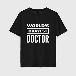 Женская футболка оверсайз Worlds okayest doctor