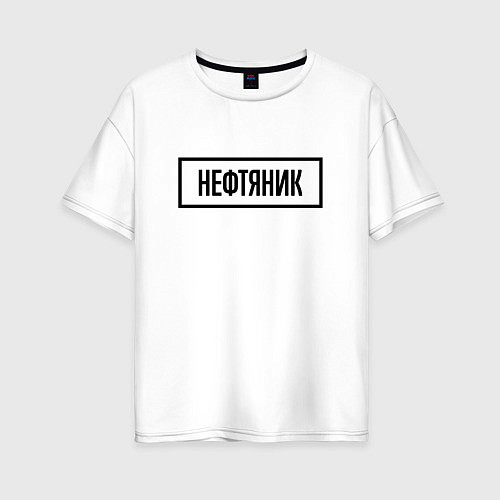 Женская футболка оверсайз Нефтяник табличка / Белый – фото 1