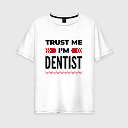 Футболка оверсайз женская Trust me - Im dentist, цвет: белый