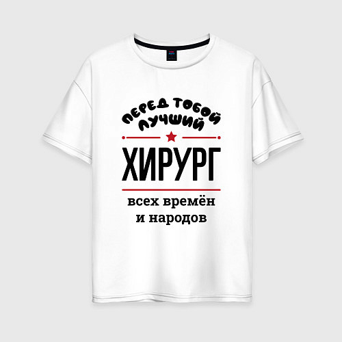 Женская футболка оверсайз Перед тобой лучший хирург - всех времён и народов / Белый – фото 1