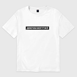 Футболка оверсайз женская Девочки могут всё, цвет: белый