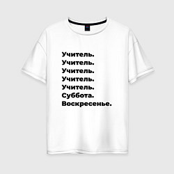 Футболка оверсайз женская Учитель - суббота и воскресенье, цвет: белый