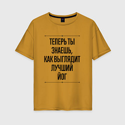 Футболка оверсайз женская Теперь ты знаешь как выглядит лучший йог, цвет: горчичный