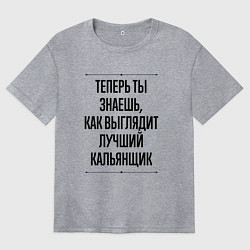 Футболка оверсайз женская Теперь ты знаешь как выглядит лучший кальянщик, цвет: меланж