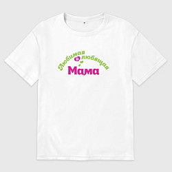 Футболка оверсайз женская Любимая и любящая мама, цвет: белый