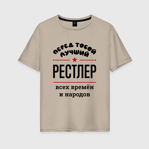 Женская футболка оверсайз Перед тобой лучший рестлер - всех времён и народов / Миндальный – фото 1