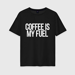 Женская футболка оверсайз Coffee is my fuel