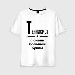 Женская футболка оверсайз Теннисист - с очень большой буквы