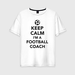 Женская футболка оверсайз Успокойся, я футбольный тренер
